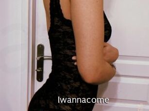 Iwannacome